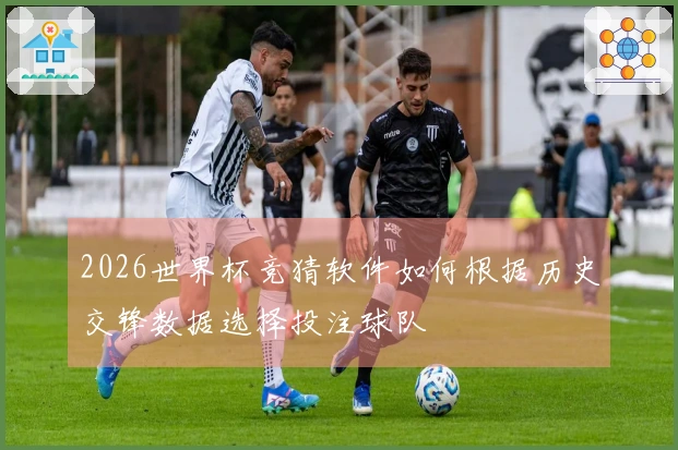 2026世界杯竞猜软件如何根据历史交锋数据选择投注球队