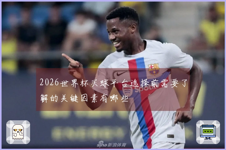 2026世界杯买球平台选择前需要了解的关键因素有哪些