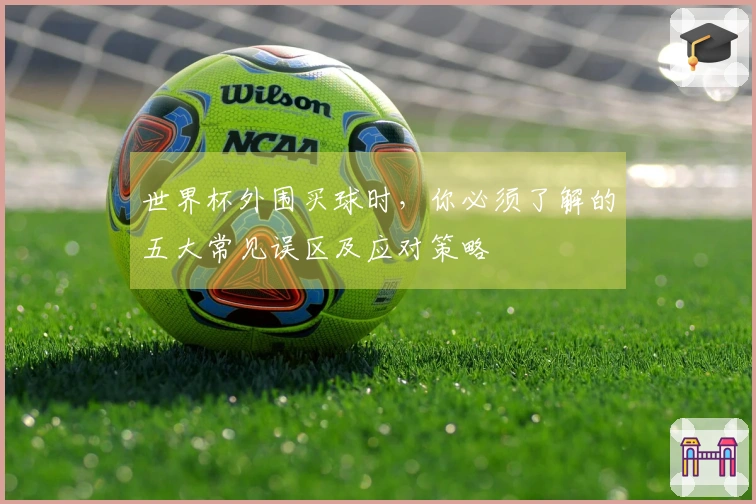 世界杯外围买球时，你必须了解的五大常见误区及应对策略