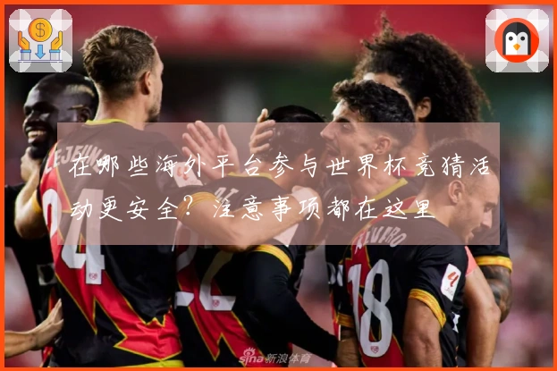 在哪些海外平台参与世界杯竞猜活动更安全？注意事项都在这里