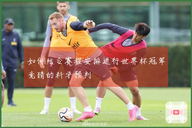 如何结合赛程安排进行世界杯冠军竞猜的科学预判