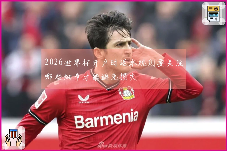 2026世界杯开户时返水规则要关注哪些细节才能避免损失