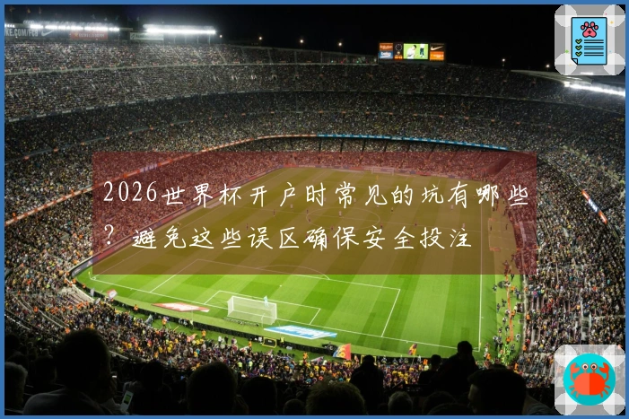 2026世界杯开户时常见的坑有哪些？避免这些误区确保安全投注