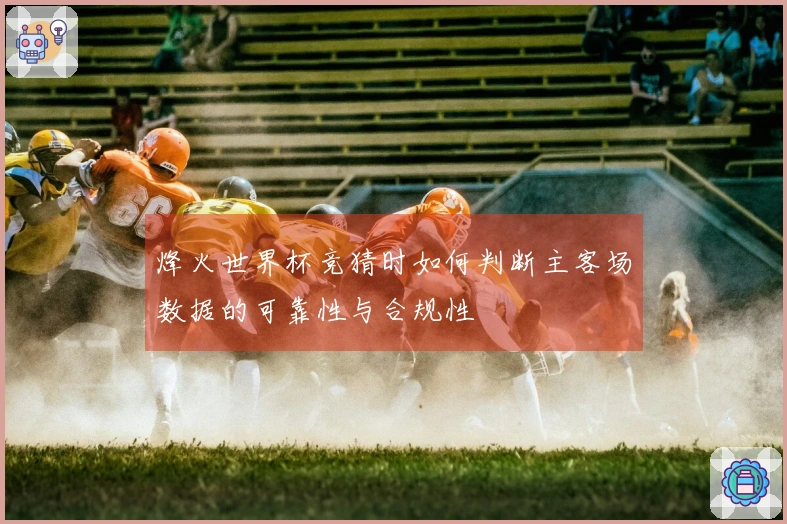 烽火世界杯竞猜时如何判断主客场数据的可靠性与合规性