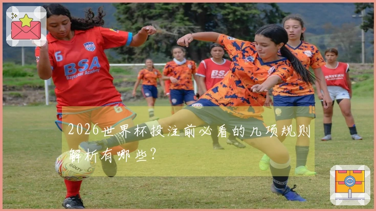 2026世界杯投注前必看的几项规则解析有哪些？