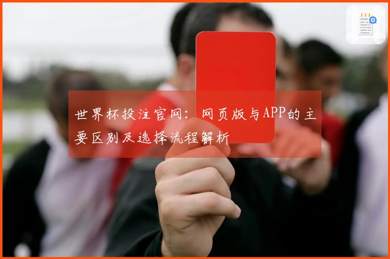 世界杯投注官网：网页版与APP的主要区别及选择流程解析