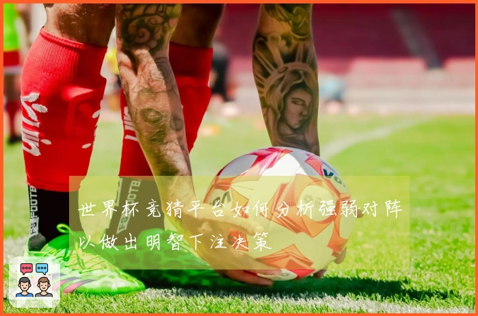 世界杯竞猜平台如何分析强弱对阵以做出明智下注决策