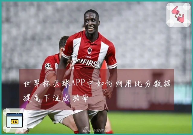 世界杯买球APP中如何利用比分数据提高下注成功率