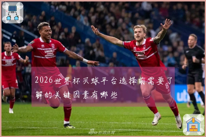 2026世界杯买球平台选择前需要了解的关键因素有哪些
