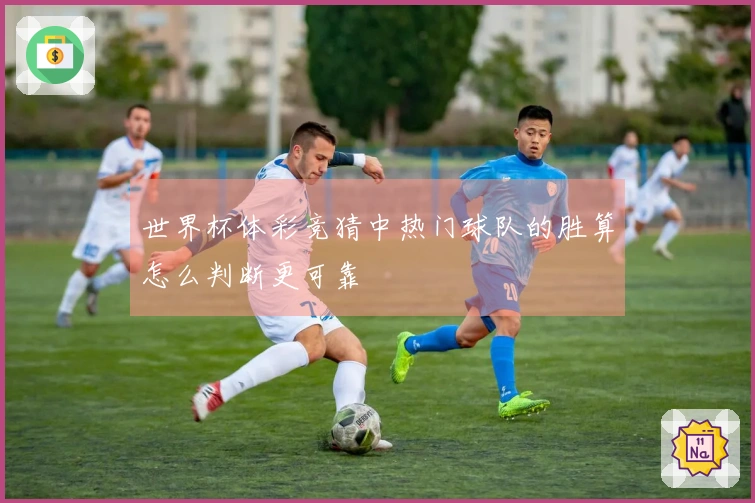 世界杯体彩竞猜中热门球队的胜算怎么判断更可靠