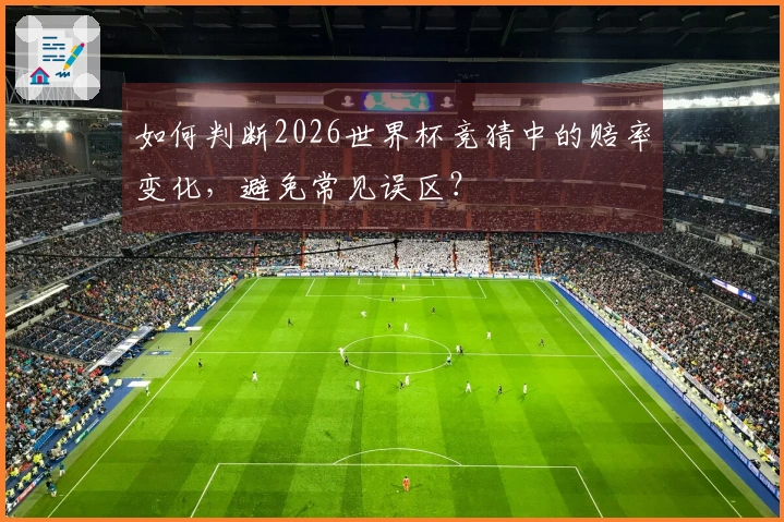 如何判断2026世界杯竞猜中的赔率变化，避免常见误区？
