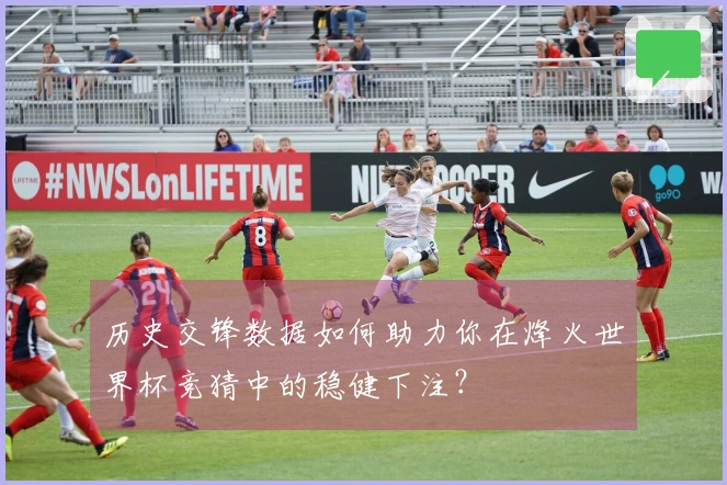 历史交锋数据如何助力你在烽火世界杯竞猜中的稳健下注？