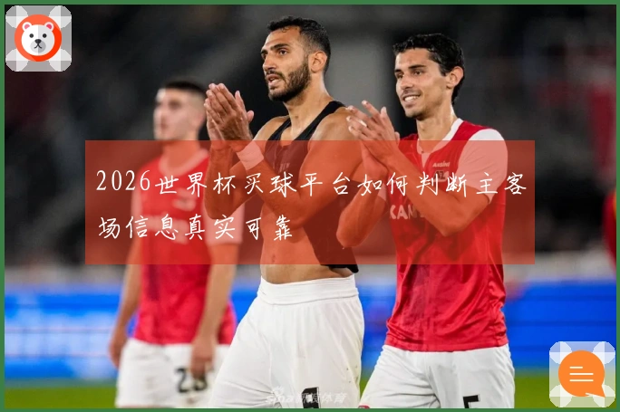 2026世界杯买球平台如何判断主客场信息真实可靠