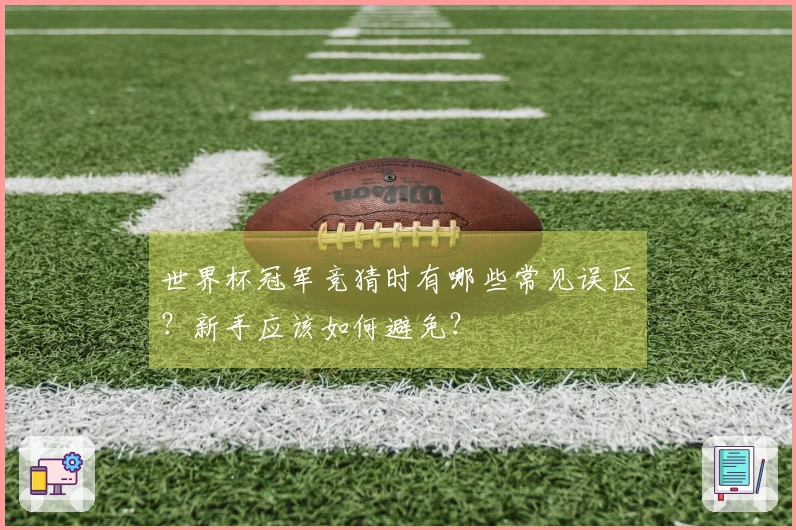 世界杯冠军竞猜时有哪些常见误区？新手应该如何避免？